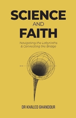 Science and Faith: Navigating the Labyrinths & Connecting the Bridge - Dr Khaled Ghandour