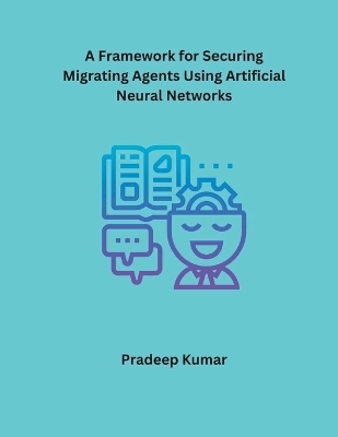 A Framework for Securing Migrating Agents Using Artificial Neural Networks - Pradeep Kumar