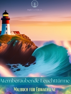 Atemberaubende Leuchtt&uuml;rme Malbuch f&uuml;r Erwachsene Kreative Leuchtturm-Designs zum Stressabbau und zur Entspannung - Bright Soul Editions