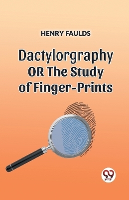 DACTYLOGRAPHYORTHE STUDY OF FINGER-PRINTS (Edition2023) - Henry Faulds