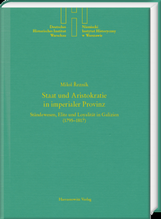 Staat und Aristokratie in imperialer Provinz. Ständewesen, Elite und Loyalität in Galizien (1795–1817)