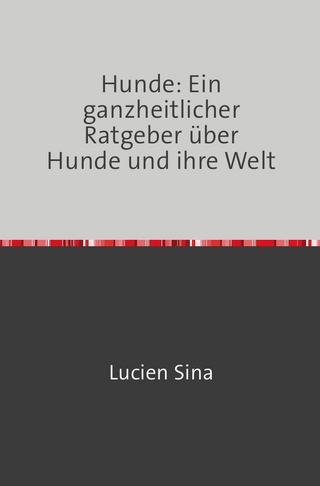 Hunde: Ein ganzheitlicher Ratgeber über Hunde und ihre Welt