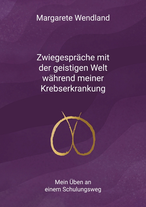 Zwiegespr&auml;che mit der geistigen Welt w&auml;hrend meiner Krebserkrankung - Margarete Wendland