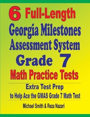 6 Full-Length Georgia Milestones Assessment System Grade 7 Math Practice Tests - Michael Smith, Reza Nazari
