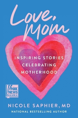 Love, Mom: Inspiring Stories Celebrating Motherhood - Nicole Saphier