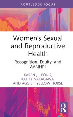 Women&rsquo;s Sexual and Reproductive Health - Karen J. Leong, Kathy Nakagawa, Aggie J. Yellow Horse