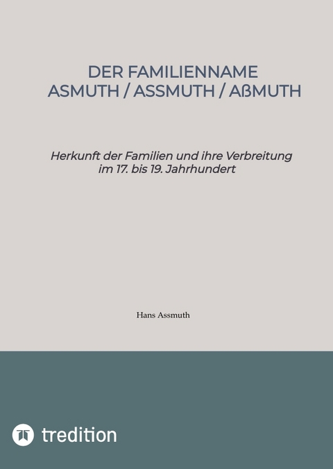 Der Familienname Asmuth, Assmuth, A&szlig;muth. Namensentstehung und detaillierter genealogischer &Uuml;berblick &uuml;ber die Vorfahren der heutigen Familien auf Basis der Lebensdaten von &uuml;ber 800 Namenstr&auml;gern. - Hans Assmuth