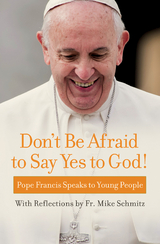 Don't Be Afraid to Say Yes to God! - Pope Francis, Fr Mike Schmitz