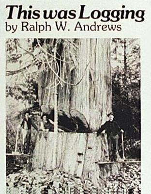 This Was Logging - Ralph W. Andrews