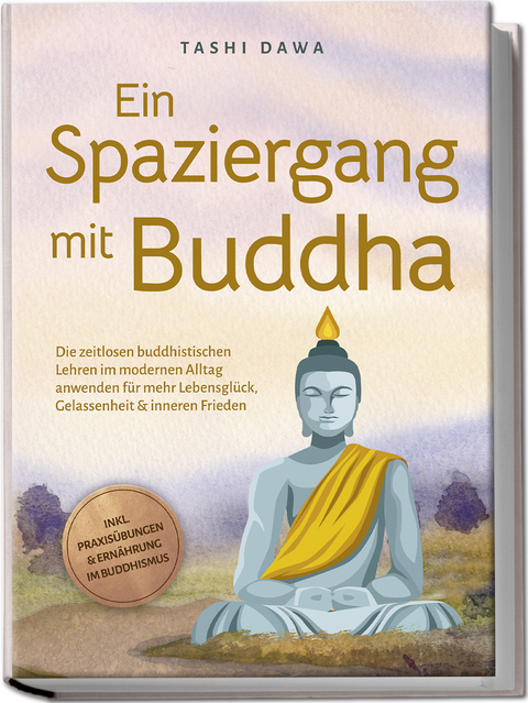 Ein Spaziergang mit Buddha: Die zeitlosen buddhistischen Lehren im modernen Alltag anwenden f&uuml;r mehr Lebensgl&uuml;ck, Gelassenheit & inneren Frieden - inkl. Praxis&uuml;bungen & Ern&auml;hrung im Buddhismus - Tashi Dawa