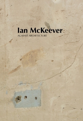 Ian McKeever &ndash; Against Architecture - Ian McKeever, Mark Prince, Violet McClean, Sue Hubbard