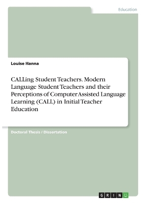 CALLing Student Teachers. Modern Language Student Teachers and their Perceptions of Computer Assisted Language Learning (CALL) in Initial Teacher Education