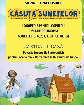 Căsuţa Sunetelor, LOGOPEDIE PENTRU COPIII CU DISLALIE POLIMORFĂ SUNETELE S, Ş, Z, J, Ţ, CE-CI, GE-GI, CARTEA DE BAZĂ Poveste Logopedică Interactivă pentru Prevenirea şi Corectarea Tulburărilor de Limbaj