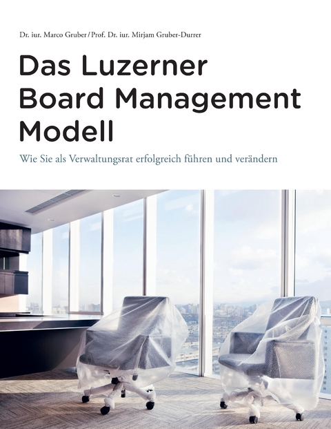 Das Luzerner Board Management Modell - das rechtlich solide verankerte Referenzmodell mit 31 Illustrationen und zahlreichen Impulsfragen zur Vertiefung in den F&uuml;hrungsgremien jeder Gr&ouml;sse und Branche. - Marco Gruber, Mirjam Gruber-Durrer