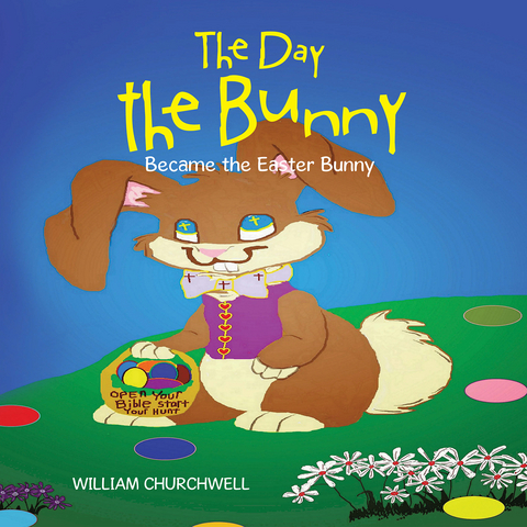 The Day the Bunny Became the Easter Bunny. - William Churchwell