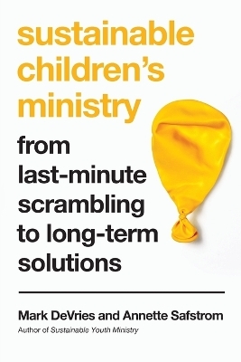 Sustainable Children`s Ministry &ndash; From Last&ndash;Minute Scrambling to Long&ndash;Term Solutions - Mark DeVries, Annette Safstrom