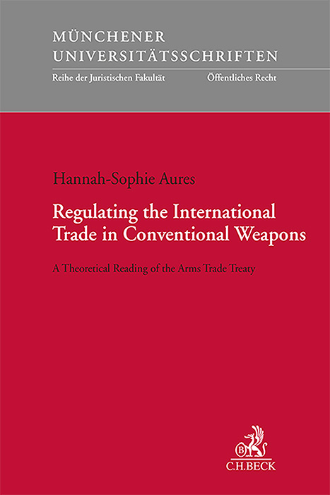Münchener Universitätsschriften / Regulating the International Trade in Conventional Weapons - Hannah-Sophie Aures