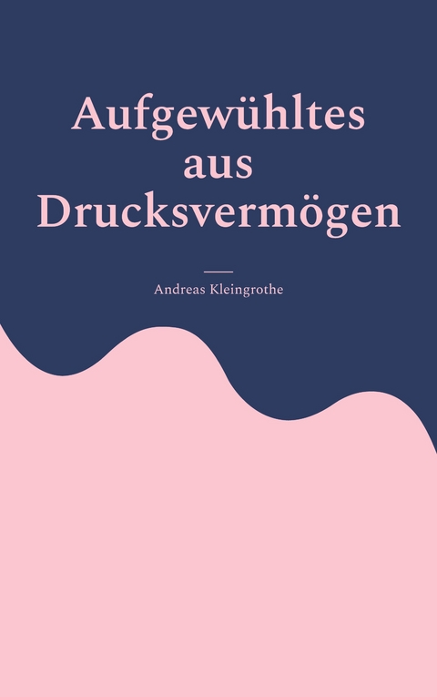 Aufgew&uuml;hltes aus Drucksverm&ouml;gen - Andreas Kleingrothe