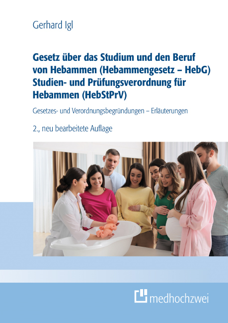 Gesetz über das Studium und den Beruf von Hebammen (Hebammengesetz – HebG) Studien- und Prüfungsverordnung für Hebammen (HebStPrV) - Gerhard Igl