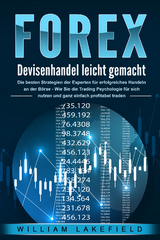 FOREX - Devisenhandel leicht gemacht: Die besten Strategien der Experten f&uuml;r erfolgreiches Handeln an der B&ouml;rse - Wie Sie die Trading Psychologie f&uuml;r sich nutzen und ganz einfach profitabel traden - William Lakefield