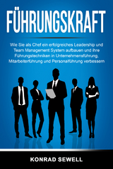 F&uuml;hrungskraft: Wie Sie als Chef ein erfolgreiches Leadership und Team Management System aufbauen und ihre F&uuml;hrungstechniken in Unternehmensf&uuml;hrung, Mitarbeiterf&uuml;hrung und Personalf&uuml;hrung verbessern - Konrad Sewell