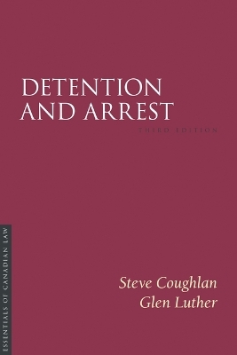 Detention and Arrest, Third Edition - Steve Coughlan, Glen Luther