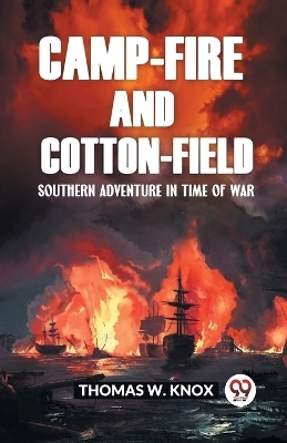 Camp-Fire and Cotton-Field Southern Adventure in Time of War - Thomas W Knox