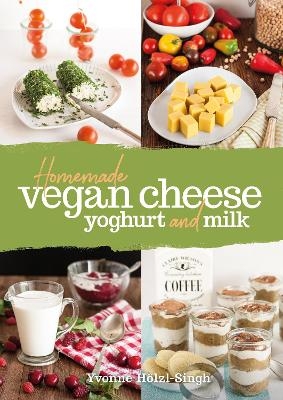 Homemade Vegan Cheese, Yoghurt and Milk - Yvonne Hoelzl-Singh