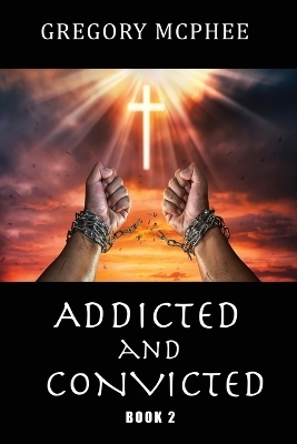 Addicted and Convicted - Gregory McPhee