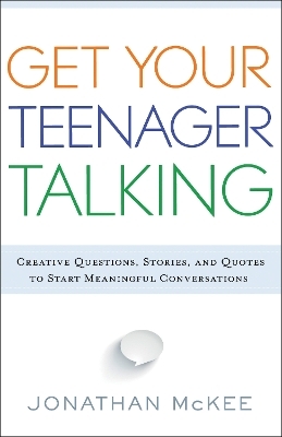 Get Your Teenager Talking - Everything You Need to Spark Meaningful Conversations - Jonathan McKee