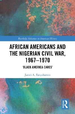 African Americans and the Nigerian Civil War, 1967&ndash;1970 - James A. Farquharson