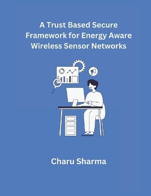 A Trust based Secure Framework for Energy Aware Wireless Sensor Networks - Charu Sharma