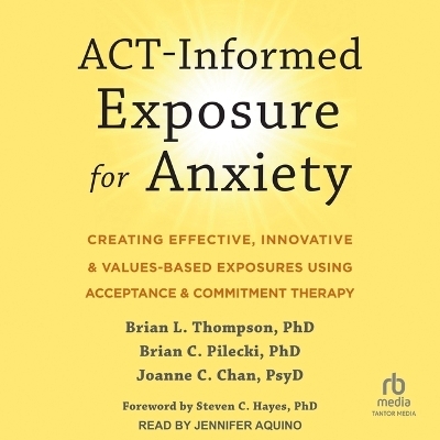 Act-Informed Exposure for Anxiety - Brian L Thompson, Joanne C Chan, Brian C Pilecki