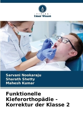 Funktionelle Kieferorthop&auml;die - Korrektur der Klasse 2 - Sarvani Nookaraju, Sharath Shetty, Mahesh Kumar