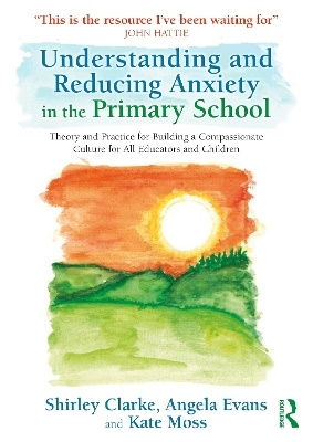 Understanding and Reducing Anxiety in the Primary School - Shirley Clarke, Angela Evans, Kate Moss