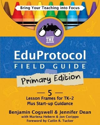 The Eduprotocol Field Guide Primary Edition - Benjamin Cogswell, Jennifer Dean, Marlena Hebern