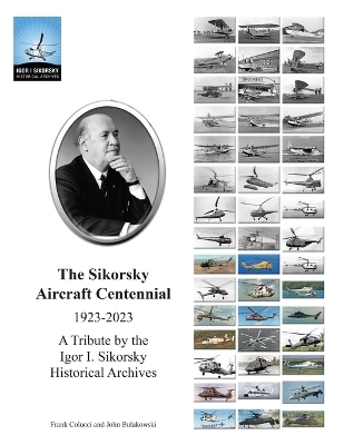 The Sikorsky Aircraft Centennial - John Bulakowski, Frank Colucci, Igor I Sikorsky Historical Archives