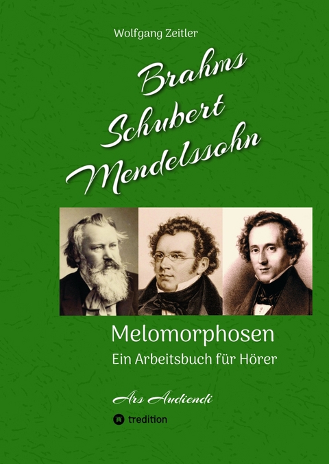 Brahms, Schubert, Mendelssohn: Melomorphosen - Fr&uuml;chte der Musikmeditation, sichtbar gemachte Informationsmatrix ausgew&auml;hlter Musikst&uuml;cke, Gestaltwerkzeuge f&uuml;r Musikh&ouml;rer; ohne Verwendung von Noten - Wolfgang Zeitler