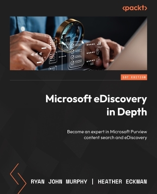 Microsoft eDiscovery in Depth - Ryan John Murphy, Heather Eckman