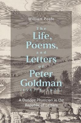 The Life, Poems, and Letters of Peter Goldman (1587/8-1627)