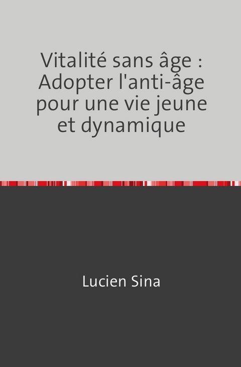 Vitalit&eacute; sans &acirc;ge : Adopter l'anti-&acirc;ge pour une vie jeune et dynamique - Lucien Sina