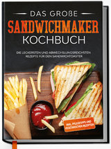 Das gro&szlig;e Sandwichmaker Kochbuch: Die leckersten und abwechslungsreichsten Rezepte f&uuml;r den Sandwichtoaster - inkl. Pflegetipps & vegetarischen Rezepten - Lisa Heinrich