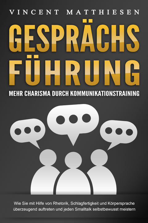 GESPR&Auml;CHSF&Uuml;HRUNG - Mehr Charisma durch Kommunikationstraining: Wie Sie mit Hilfe von Rhetorik, Schlagfertigkeit und K&ouml;rpersprache &uuml;berzeugend auftreten und jeden Smalltalk selbstbewusst meistern - Vincent Matthiesen