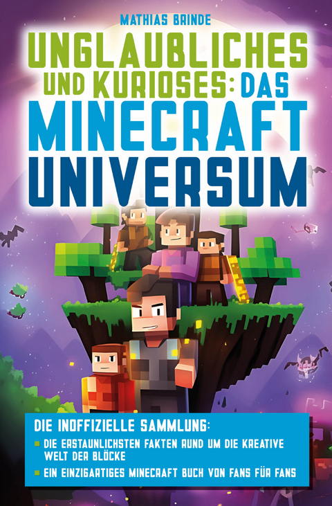 Unglaubliches und Kurioses: Das Minecraft-Universum &ndash; Die inoffizielle Sammlung: Die erstaunlichsten Fakten rund um die kreative Welt der Bl&ouml;cke | Ein einzigartiges Minecraft Buch von Fans f&uuml;r Fans - Brinde Mathias