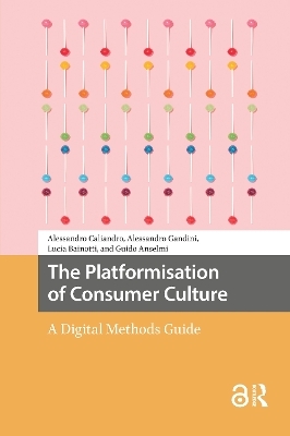 The Platformisation of Consumer Culture - Alessandro Caliandro, Alessandro Gandini, Lucia Bainotti, Guido Anselmi