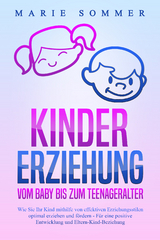 KINDERERZIEHUNG - Vom Baby bis zum Teenageralter: Wie Sie Ihr Kind mit Hilfe von effektiven Erziehungsstilen optimal erziehen und f&ouml;rdern &ndash; F&uuml;r eine positive Entwicklung und Eltern-Kind-Beziehung - Marie Sommer