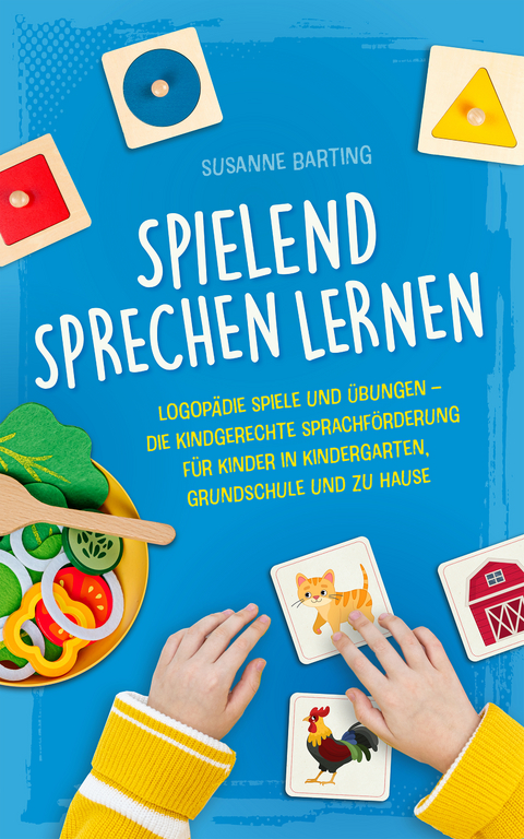 Spielend Sprechen lernen: Logop&auml;die Spiele und &Uuml;bungen &ndash; die kindgerechte Sprachf&ouml;rderung f&uuml;r Kinder in Kindergarten, Grundschule und zu Hause - Susanne Barting