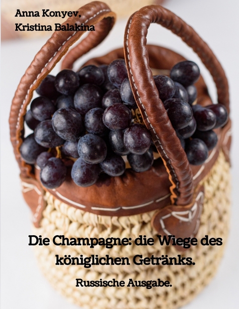 Die Champagne: die Wiege des k&ouml;niglichen Getr&auml;nks. - Anna Konyev, Kristina Balakina