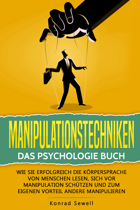 Manipulationstechniken: Das Psychologie Buch - Wie Sie erfolgreich die K&ouml;rpersprache von Menschen lesen, sich vor Manipulation sch&uuml;tzen und zum eigenen Vorteil andere manipulieren - Konrad Sewell