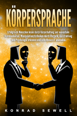 K&ouml;rpersprache: Erfolgreich Menschen lesen durch K&ouml;rperhaltung und nonverbale Kommunikation. Manipulationstechniken durch Rhetorik, Ausstrahlung und Psychologie erkennen und selbstbewusst anwenden - Konrad Sewell